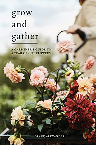 Grow and Gather: A gardener’s guide to a year of cut flowers