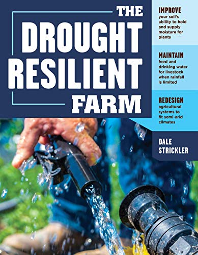 The Drought-Resilient Farm : Improve Your Soil’s Ability to Hold and Supply Moisture for Plants; Maintain Feed and Drinking Water for Livestock when Rainfall Is Limited; Redesign Agricultural Systems