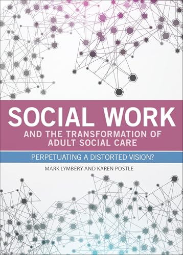 Social Work and the Transformation of Adult Social Care : Perpetuating a Distorted Vision?