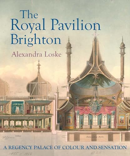 The Royal Pavilion, Brighton : A Regency Palace of Colour and Sensation