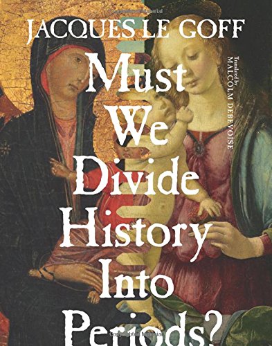 Must We Divide History into Periods? (European Perspectives: A Series in Social Thought and Cultural Criticism)