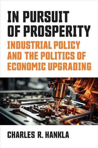 In Pursuit of Prosperity : Industrial Policy and the Politics of Economic Upgrading