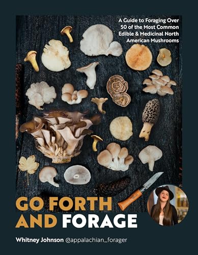 Go Forth and Forage : A Guide to Foraging Over 50 of the Most Common Edible & Medicinal North American Mushrooms