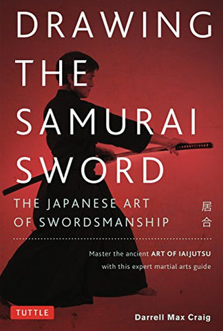 Drawing the Samurai Sword: The Japanese Art of Swordsmanship; Master the Ancient Art of Iaido
