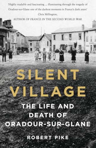 Silent Village : The Life and Death of Oradour-sur-Glane