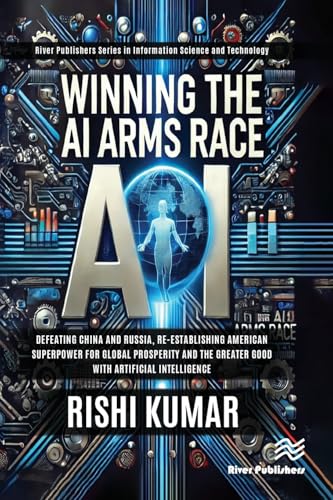 Winning the AI Arms Race : Defeating China and Russia, Re-establishing American Superpower for Global Prosperity and the Greater Good with Artificial Intelligence