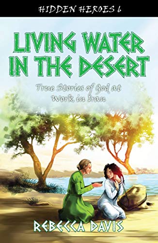Living Water in the Desert: True Stories of God at work in Iran (Hidden Heroes)