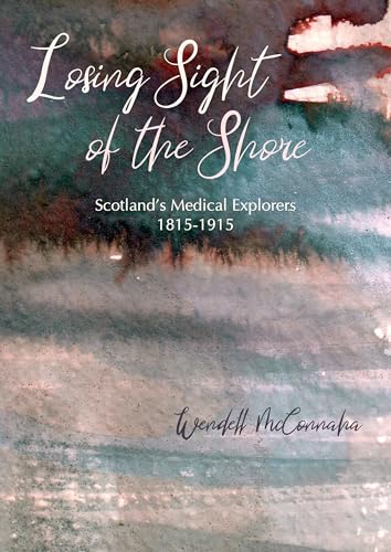 Losing Sight of the Shore : Scotland's Medical Explorers 1815–1915