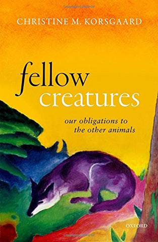 Fellow Creatures: Our Obligations to the Other Animals (Uehiro Series in Practical Ethics)