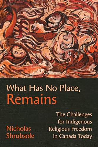 What Has No Place, Remains : The Challenges for Indigenous Religious Freedom in Canada Today