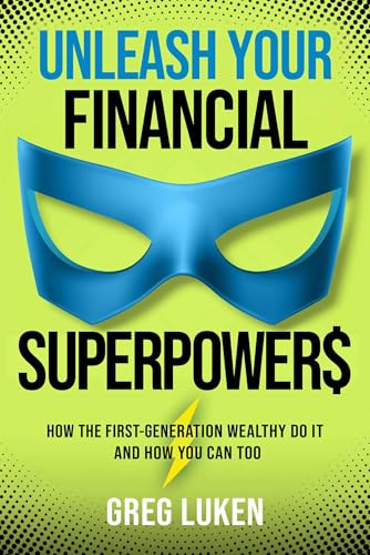 Unleash Your Financial Superpowers : How the First-Generation Wealthy Do It and How You Can Too