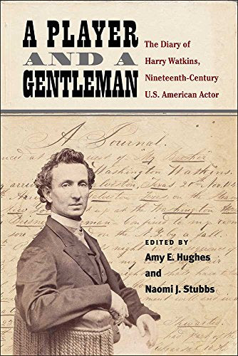 A Player and a Gentleman : The Diary of Harry Watkins, Nineteenth-Century U.S. American Actor