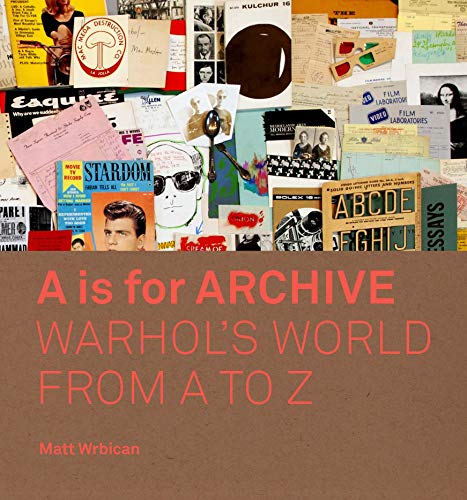 A is for Archive: Warhol's World from A to Z: WHARHOL'S WORLD FROM A TO Z