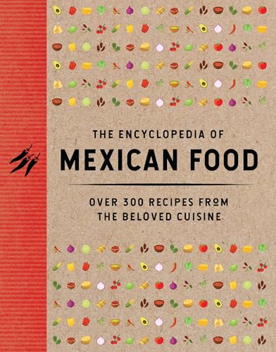 The Encyclopedia of Mexican Food : 350 Recipes from the Beloved Cuisine