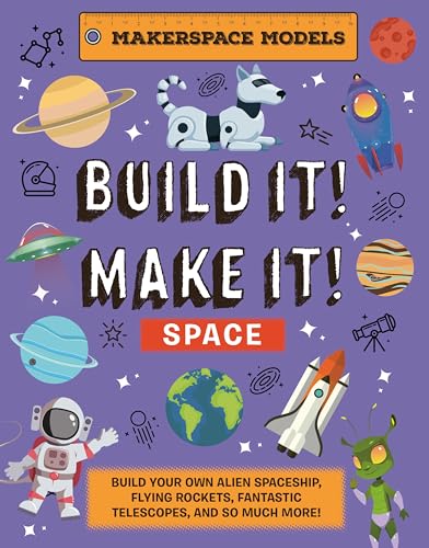 Build It! Make It! SPACE: Makerspace Models. Build your Own Alien Spaceship, Flying Rocket, Asteroid Sling Shot - Over 25 Awesome Models to Make: 4