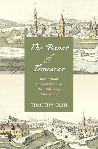 The Banat of Temesvar : Borderland Colonization in the Habsburg Monarchy