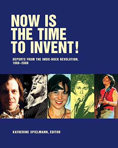 Now Is The Time To Invent: Reports from the Indie-rock Revolution, 1986-2000 from the Pages of Puncture Magazine