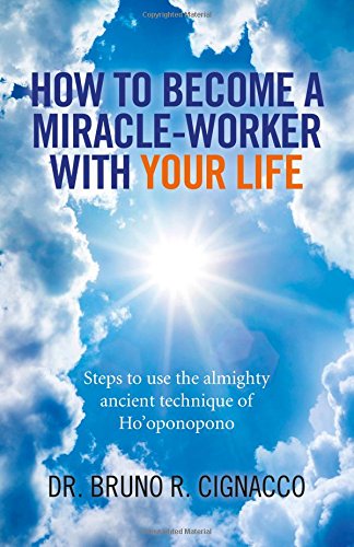 How to Become a Miracle-Worker with Your Life: Steps to use the almighty ancient technique of Ho'oponopono