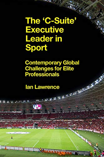 The C-Suite Executive Leader in Sport: Contemporary Global Challenges for Elite Professionals