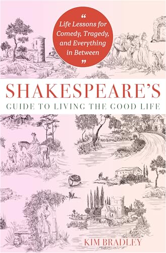 Shakespeare'S Guide to Living the Good Life : Life Lessons for Comedy, Tragedy, and Everything in Between