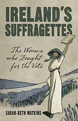 Ireland's Suffragettes : The Women Who Fought for the Vote