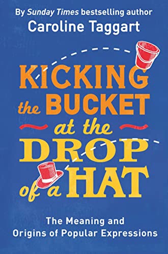 Kicking the Bucket at the Drop of a Hat : The Meaning and Origins of Popular Expressions