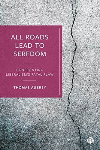 All Roads Lead to Serfdom : Confronting Liberalism’s Fatal Flaw