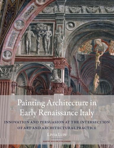 Painting Architecture in Early Renaissance Italy : Innovation and Persuasion at the Intersection of Artistic and Architectural Practice