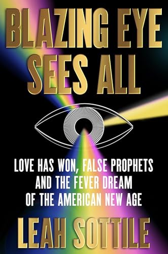 Blazing Eye Sees All : Love Has Won, False Prophets, and the Fever Dream of the American New Age