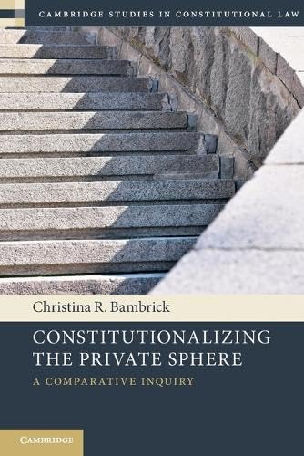 Constitutionalizing the Private Sphere : A Comparative Inquiry