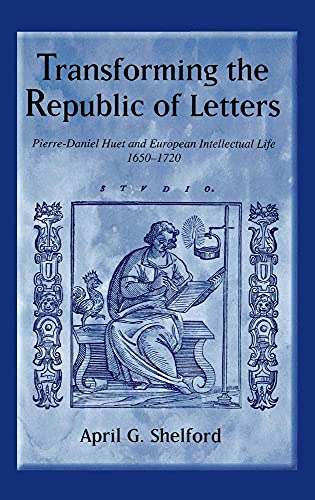 Transforming the Republic of Letters: Pierre-Daniel Huet and European Intellectual Life