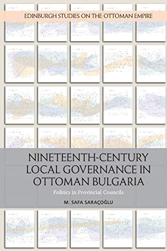 Nineteenth-Century Local Governance in Ottoman Bulgaria : Politics in Provincial Councils