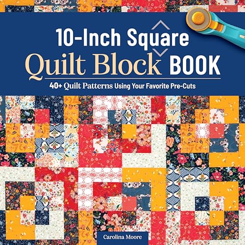 10-Inch Square Quilt Block Book : 40+ Quilt Patterns Using Your Favorite Pre-Cuts