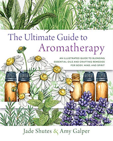 The Ultimate Guide to Aromatherapy: An Illustrated guide to blending essential oils and crafting remedies for body, mind, and spirit