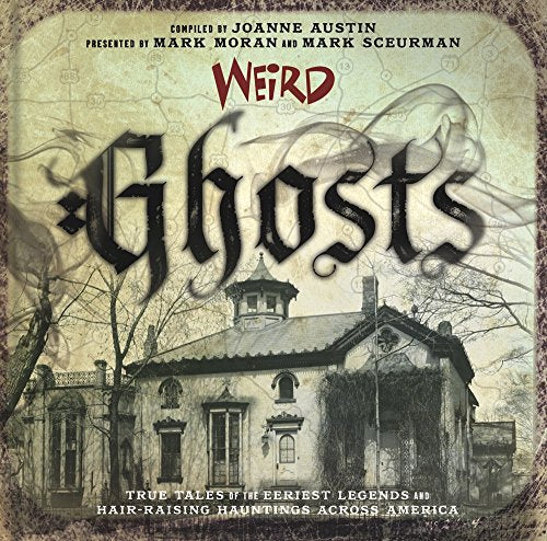 Weird Ghosts : True Tales of the Eeriest Legends and Hair-Raising Hauntings Across America
