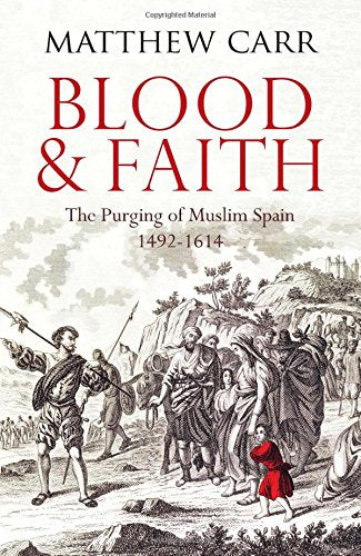 Blood and Faith : The Purging of Muslim Spain, 1492-1614