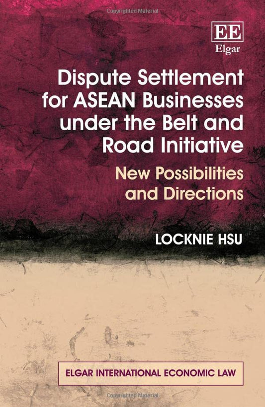 Dispute Settlement for ASEAN Businesses under the Belt and Road Initiative: New Possibilities and Directions