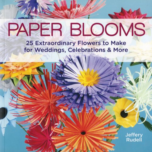 Paper Blooms : 25 Extraordinary Flowers to Make for Weddings, Celebrations & More