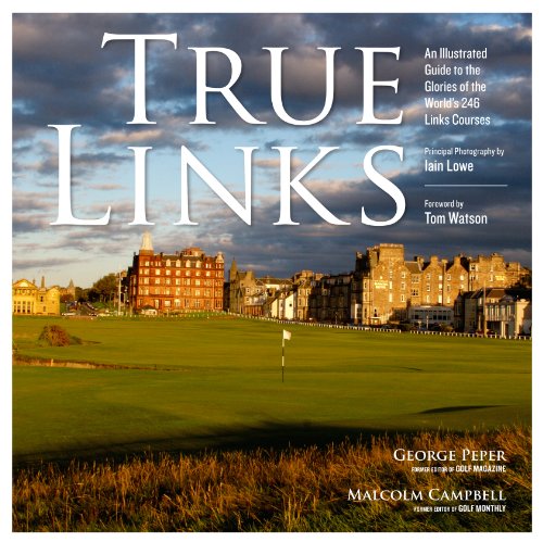 True Links: An Illustrated Guide to the Glories of the World's 246 Links Courses