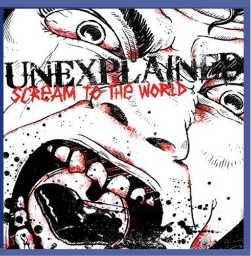 UNEXPLAINED - SCREAM TO THE WORLD [CD]