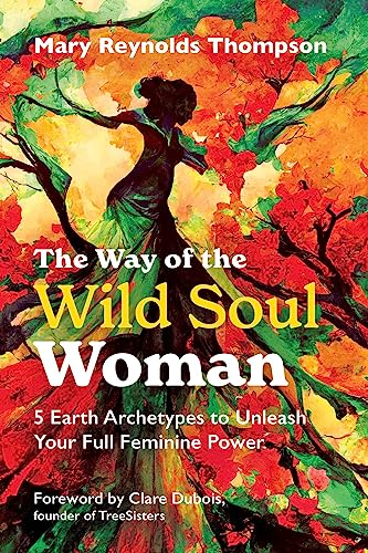 The Way of the Wild Soul Woman : 5 Earth Archetypes to Unleash Your Full Feminine Power