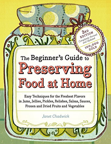The Beginner's Guide to Preserving Food at Home : Easy Techniques for the Freshest Flavors in Jams, Jellies, Pickles, Relishes, Salsas, Sauces, and Frozen and Dried Fruits and Vegetables