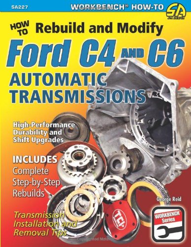 How to Rebuild and Modify Ford C4 and C6 Automatic Transmissions: Includes Complete Step-by-step Rebuilds - Transmission Installation and Removal Tips (Workbench)