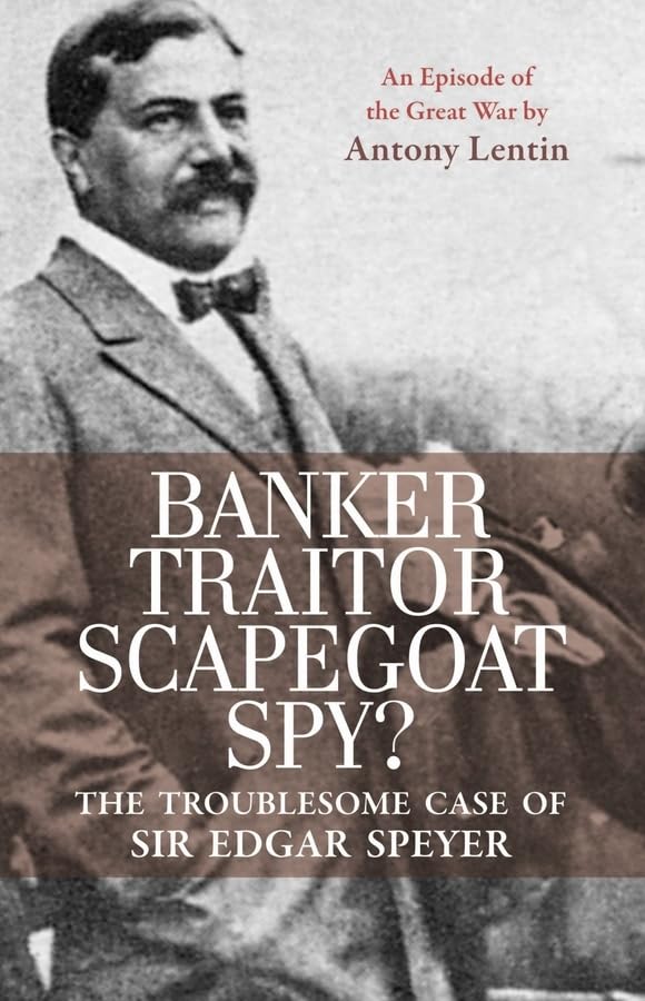 Banker, Traitor, Scapegoat, Spy? : The Troublesome Case of Sir Edgar Speyer