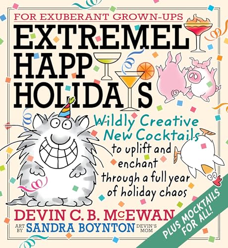 Extremely Happy Holidays : Wildly Creative New Cocktails to Uplift and Enchant through a Full Year of Holiday Chaos