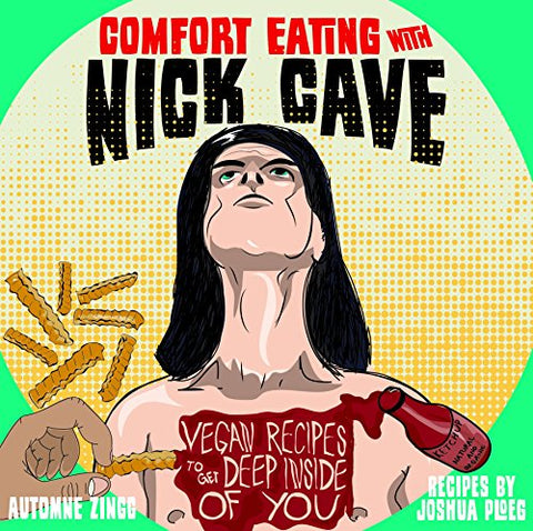 Comfort Eating with Nick Cave: Vegan Recipes to Get Deep Inside of You (Vegan Cookbooks)