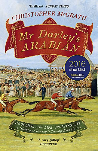 Mr Darley's Arabian: High Life, Low Life, Sporting Life: A History of Racing in 25 Horses: Shortlisted for the William Hill Sports Book of the Year Award