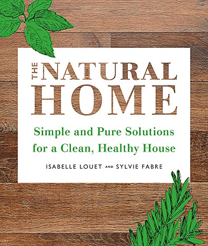 The Natural Home : Simple and Pure Cleaning Solutions for a Clean Healthy House