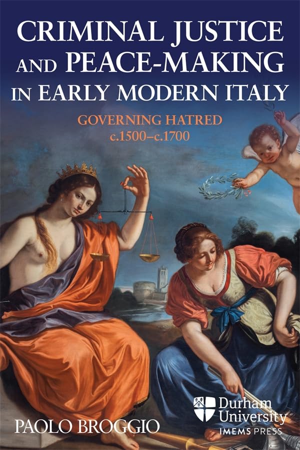 Criminal Justice and Peace-making in Early Modern Italy : Governing Hatred, c.1500-c.1700