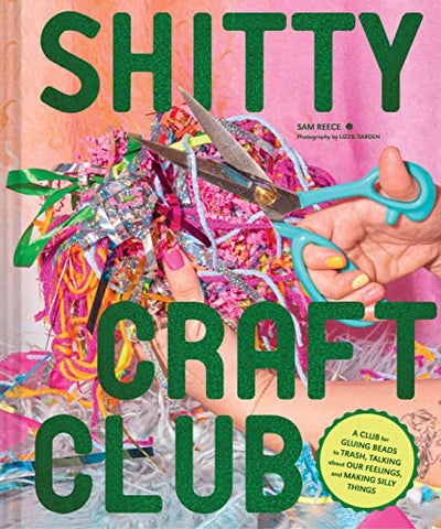 Shitty Craft Club: A Club for Gluing Beads to Trash, Talking about Our Feelings, and Making Silly Stuff